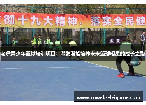 老詹青少年篮球培训项目：激发潜能培养未来篮球明星的成长之路