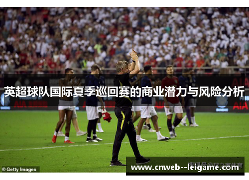 英超球队国际夏季巡回赛的商业潜力与风险分析 英超球队国际夏季巡回赛的商业潜力与风险分析