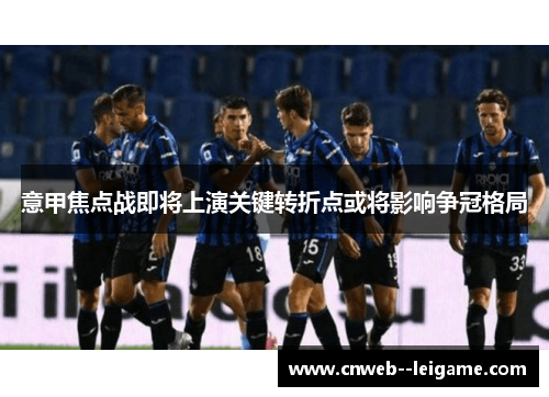 意甲焦点战即将上演关键转折点或将影响争冠格局