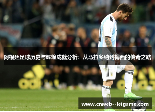 阿根廷足球历史与辉煌成就分析：从马拉多纳到梅西的传奇之路