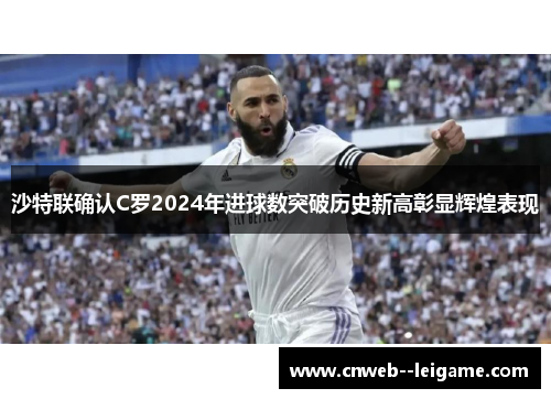 沙特联确认C罗2024年进球数突破历史新高彰显辉煌表现