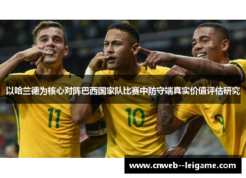以哈兰德为核心对阵巴西国家队比赛中防守端真实价值评估研究 以哈兰德为核心对阵巴西国家队比赛中防守端真实价值评估研究